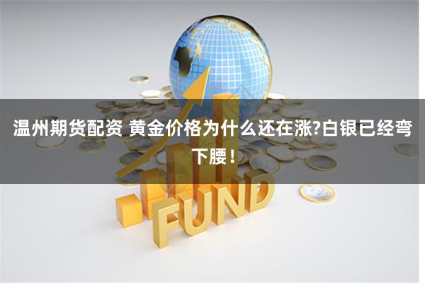 温州期货配资 黄金价格为什么还在涨?白银已经弯下腰！