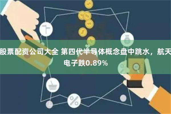 股票配资公司大全 第四代半导体概念盘中跳水，航天电子跌0.89%