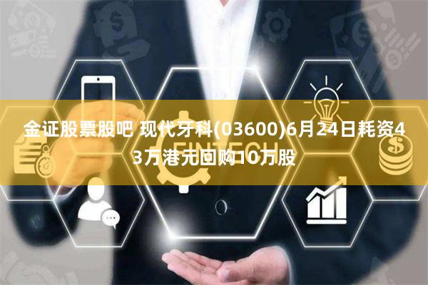 金证股票股吧 现代牙科(03600)6月24日耗资43万港元回购10万股