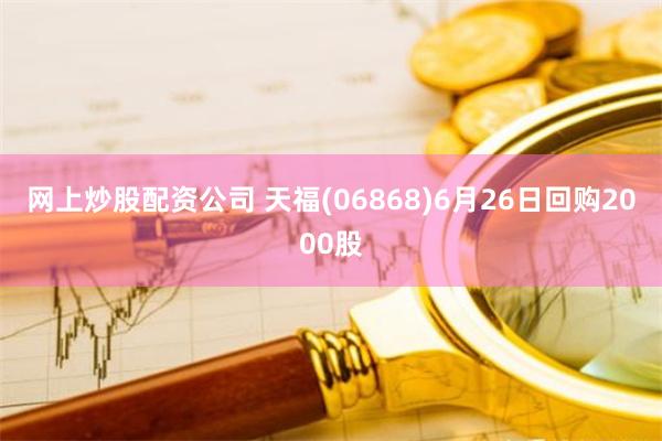 网上炒股配资公司 天福(06868)6月26日回购2000股