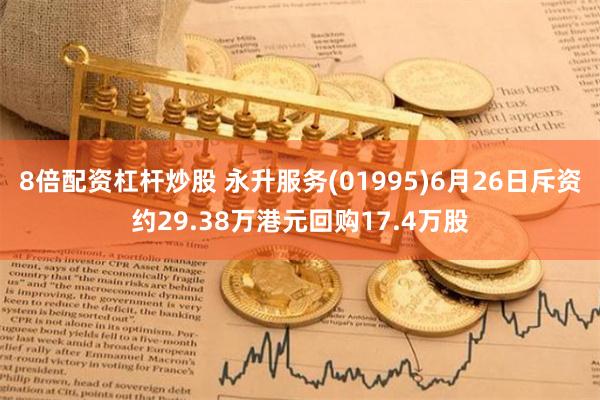 8倍配资杠杆炒股 永升服务(01995)6月26日斥资约29.38万港元回购17.4万股