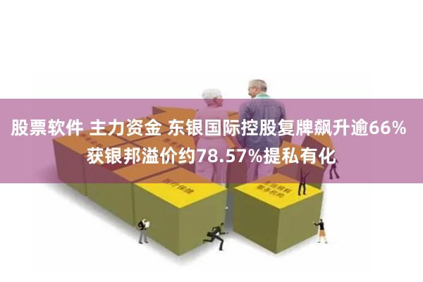 股票软件 主力资金 东银国际控股复牌飙升逾66% 获银邦溢价约78.57%提私有化