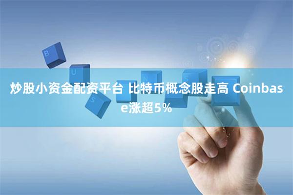 炒股小资金配资平台 比特币概念股走高 Coinbase涨超5%