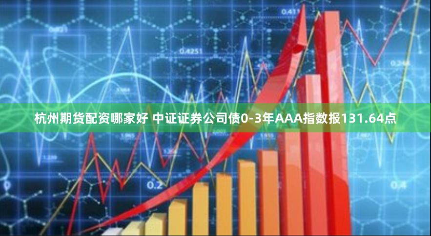 杭州期货配资哪家好 中证证券公司债0-3年AAA指数报131.64点