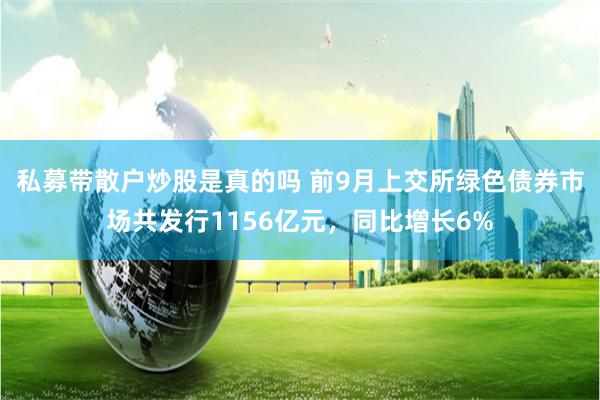 私募带散户炒股是真的吗 前9月上交所绿色债券市场共发行1156亿元，同比增长6%