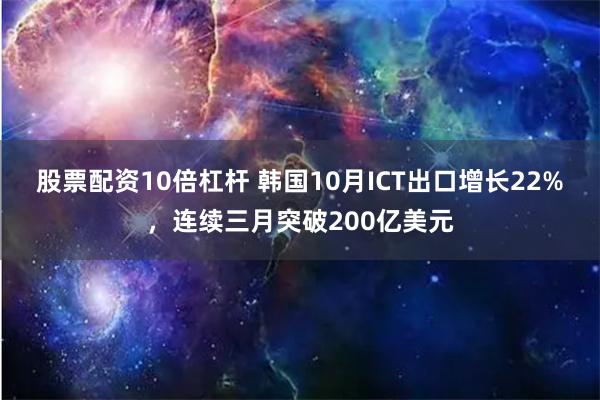 股票配资10倍杠杆 韩国10月ICT出口增长22%，连续三月突破200亿美元