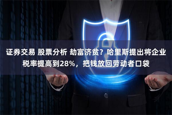 证券交易 股票分析 劫富济贫？哈里斯提出将企业税率提高到28%，把钱放回劳动者口袋