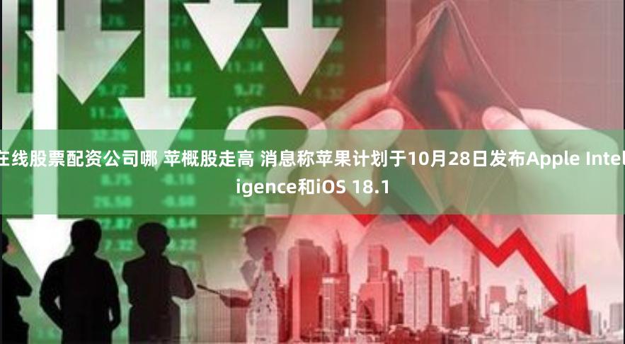 在线股票配资公司哪 苹概股走高 消息称苹果计划于10月28日发布Apple Intelligence和iOS 18.1