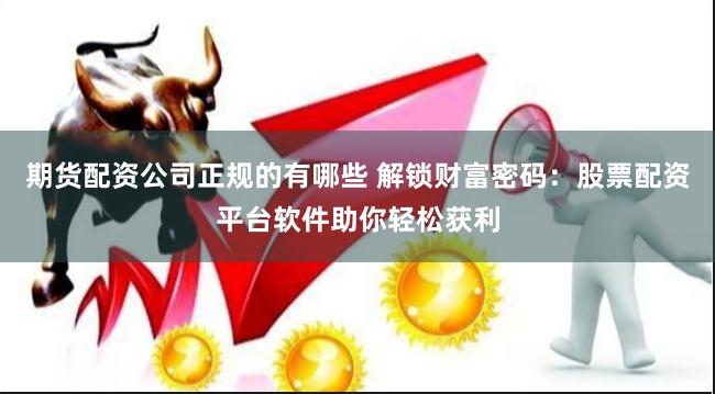 期货配资公司正规的有哪些 解锁财富密码：股票配资平台软件助你轻松获利