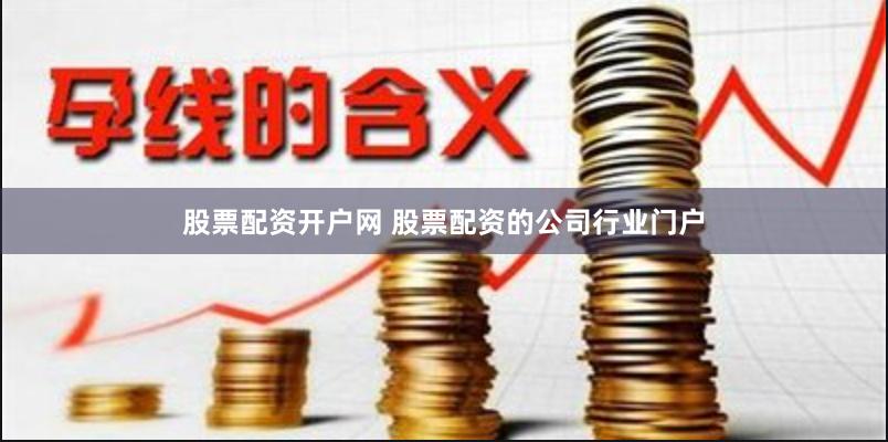 股票配资开户网 股票配资的公司行业门户