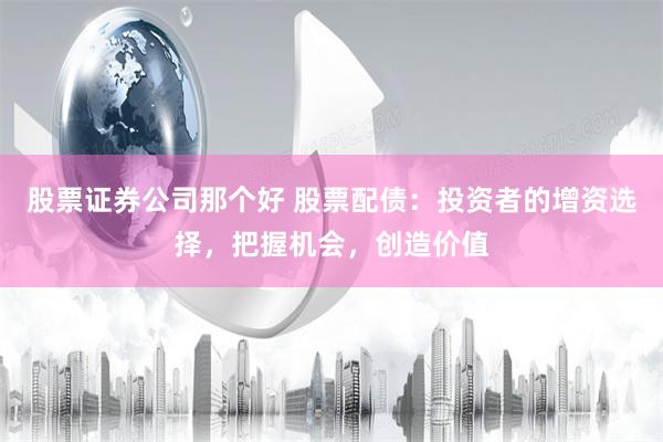 股票证券公司那个好 股票配债：投资者的增资选择，把握机会，创造价值
