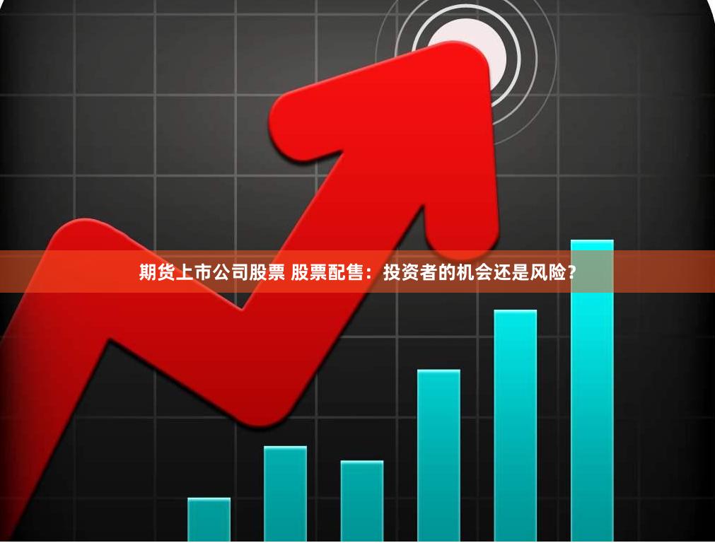 期货上市公司股票 股票配售：投资者的机会还是风险？
