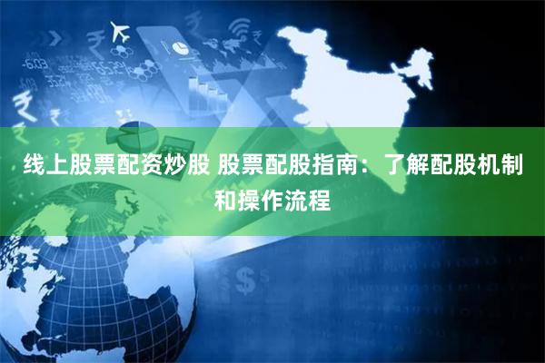 线上股票配资炒股 股票配股指南：了解配股机制和操作流程