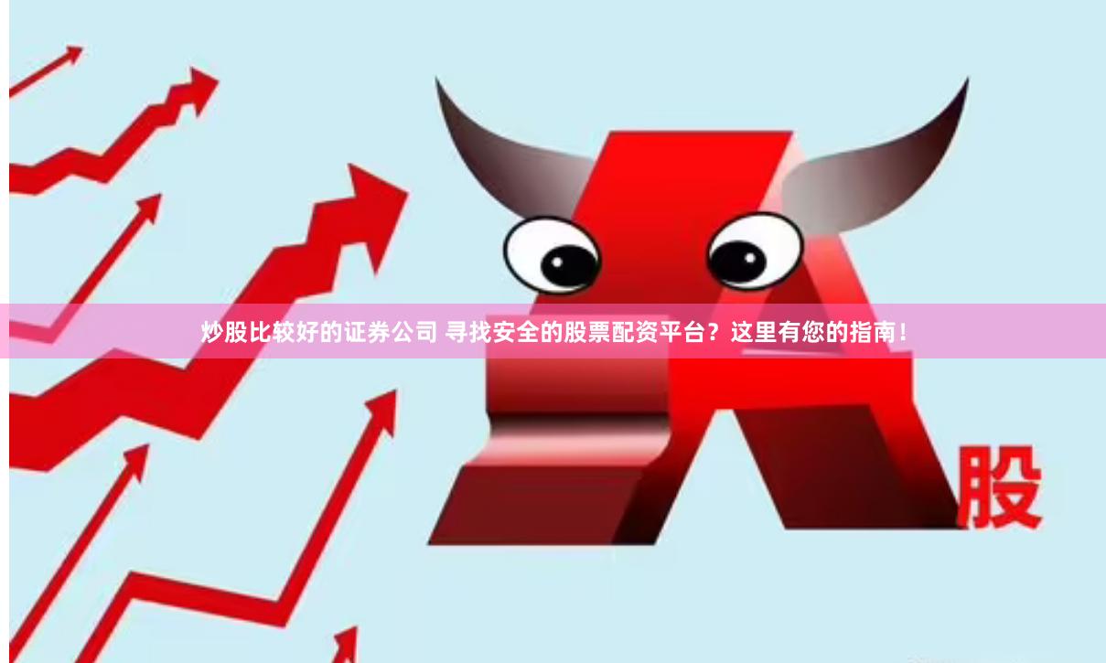 炒股比较好的证券公司 寻找安全的股票配资平台？这里有您的指南！