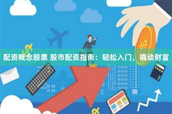 配资概念股票 股市配资指南：轻松入门，撬动财富