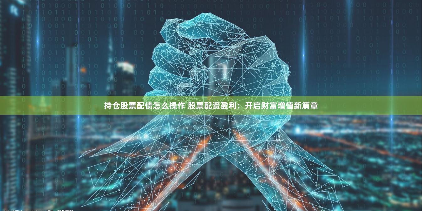 持仓股票配债怎么操作 股票配资盈利：开启财富增值新篇章