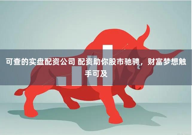 可查的实盘配资公司 配资助你股市驰骋，财富梦想触手可及