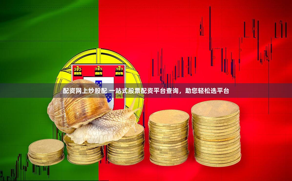 配资网上炒股配 一站式股票配资平台查询，助您轻松选平台