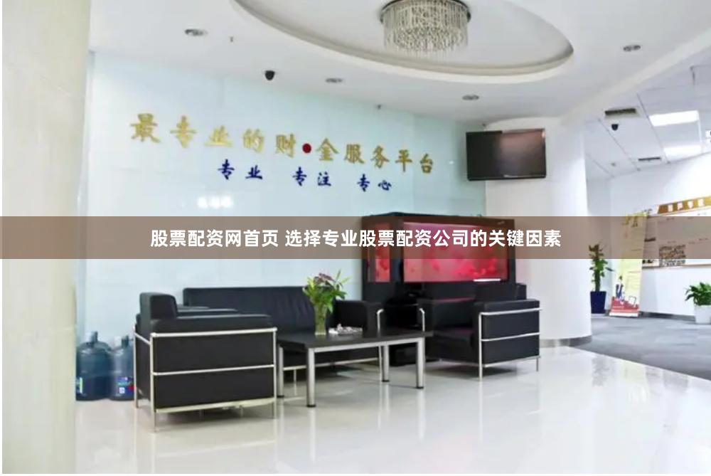 股票配资网首页 选择专业股票配资公司的关键因素