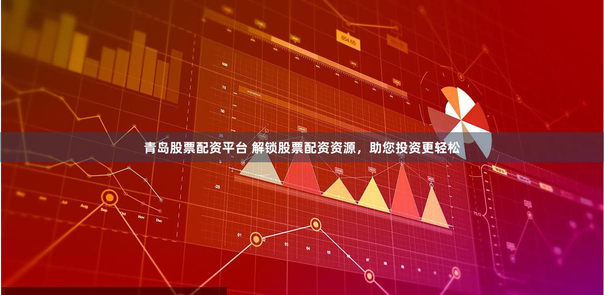 青岛股票配资平台 解锁股票配资资源，助您投资更轻松