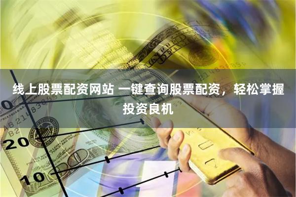 线上股票配资网站 一键查询股票配资，轻松掌握投资良机