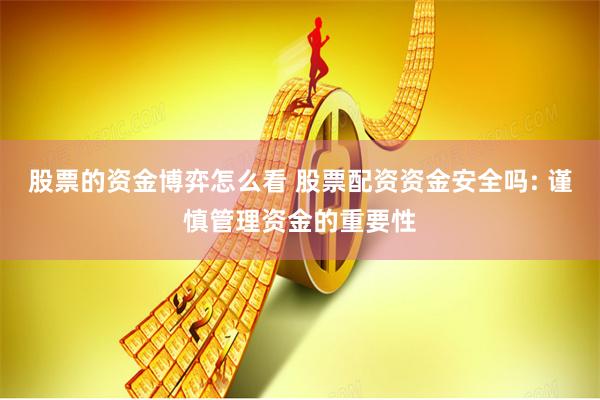 股票的资金博弈怎么看 股票配资资金安全吗: 谨慎管理资金的重要性