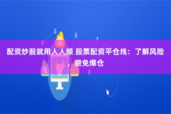 配资炒股就用人人顺 股票配资平仓线：了解风险，避免爆仓