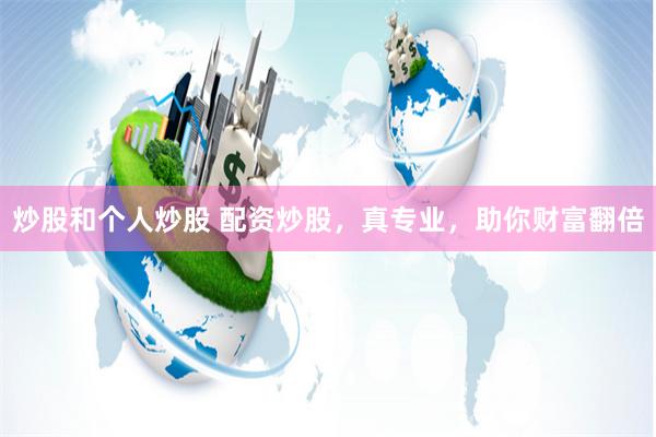 炒股和个人炒股 配资炒股，真专业，助你财富翻倍