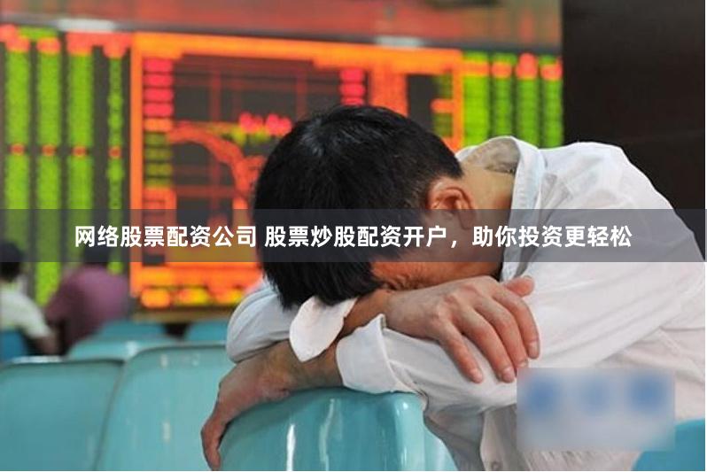 网络股票配资公司 股票炒股配资开户，助你投资更轻松