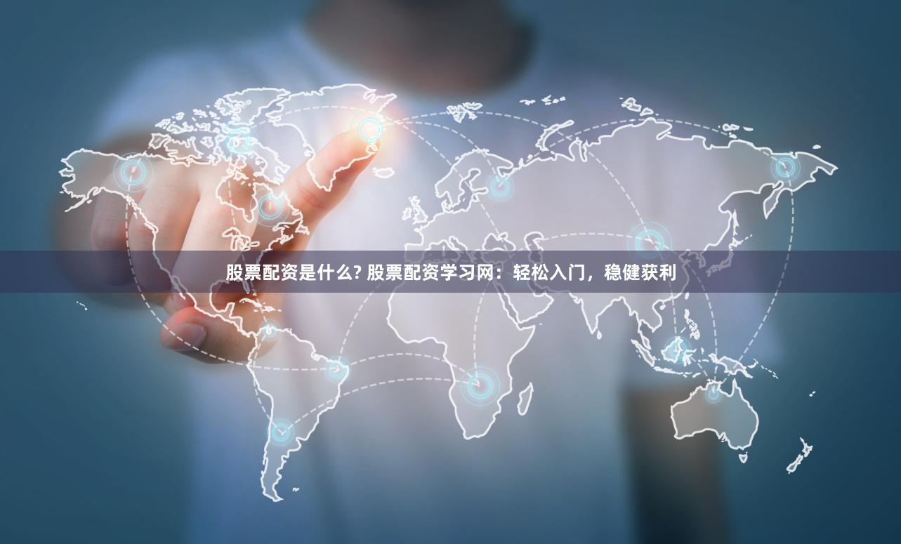 股票配资是什么? 股票配资学习网：轻松入门，稳健获利