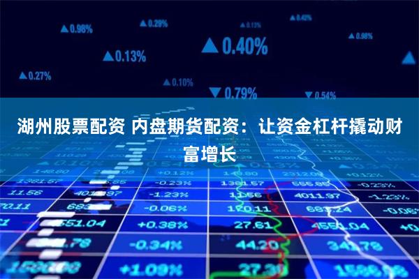 湖州股票配资 内盘期货配资：让资金杠杆撬动财富增长