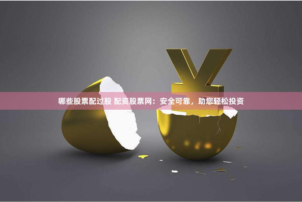 哪些股票配过股 配资股票网：安全可靠，助您轻松投资