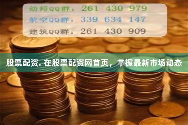 股票配资. 在股票配资网首页，掌握最新市场动态