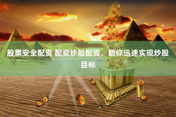 股票安全配资 配资炒股配资，助你迅速实现炒股目标