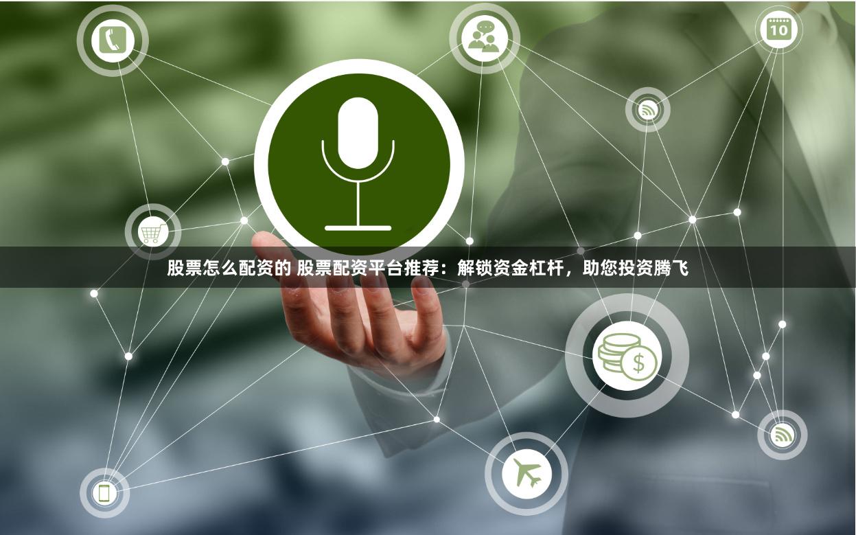 股票怎么配资的 股票配资平台推荐:解锁资金杠杆,助您投资腾飞