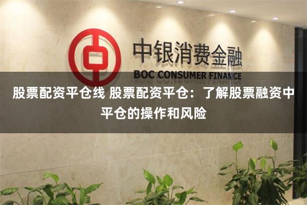 股票配资平仓线 股票配资平仓:了解股票融资中平仓的操作和风险