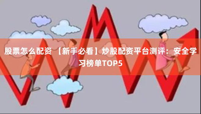 股票怎么配资 【新手必看】炒股配资平台测评:安全学习榜单TOP5