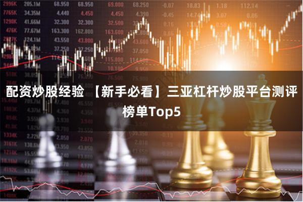 配资炒股经验 【新手必看】三亚杠杆炒股平台测评榜单Top5