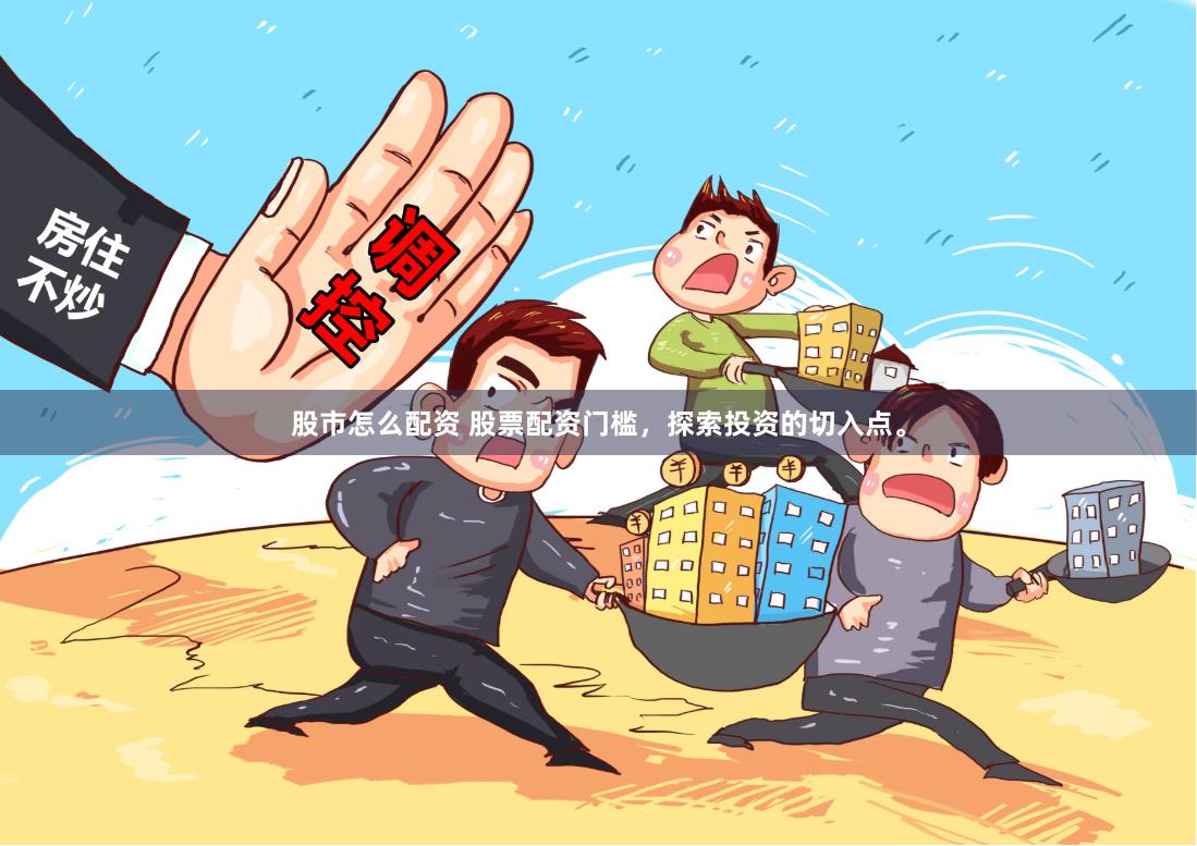股市怎么配资 股票配资门槛,探索投资的切入点。