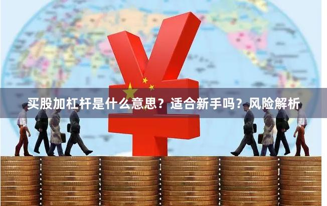 买股加杠杆是什么意思？适合新手吗？风险解析
