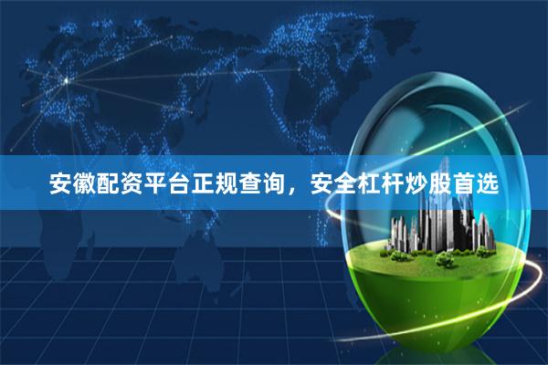 安徽配资平台正规查询，安全杠杆炒股首选