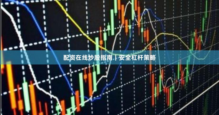 配资在线炒股指南｜安全杠杆策略
